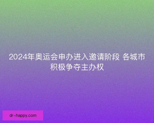 2024年奥运会申办进入邀请阶段 各城市积极争夺主办权