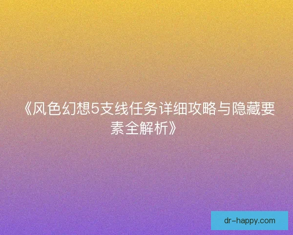 《风色幻想5支线任务详细攻略与隐藏要素全解析》