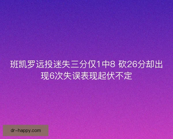 班凯罗远投迷失三分仅1中8 砍26分却出现6次失误表现起伏不定