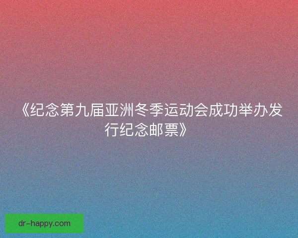 《纪念第九届亚洲冬季运动会成功举办发行纪念邮票》
