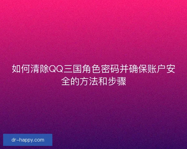 如何清除QQ三国角色密码并确保账户安全的方法和步骤