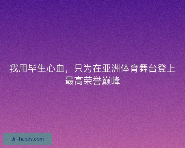 我用毕生心血，只为在亚洲体育舞台登上最高荣誉巅峰