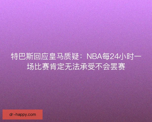 特巴斯回应皇马质疑：NBA每24小时一场比赛肯定无法承受不会罢赛