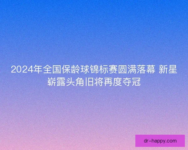 2024年全国保龄球锦标赛圆满落幕 新星崭露头角旧将再度夺冠