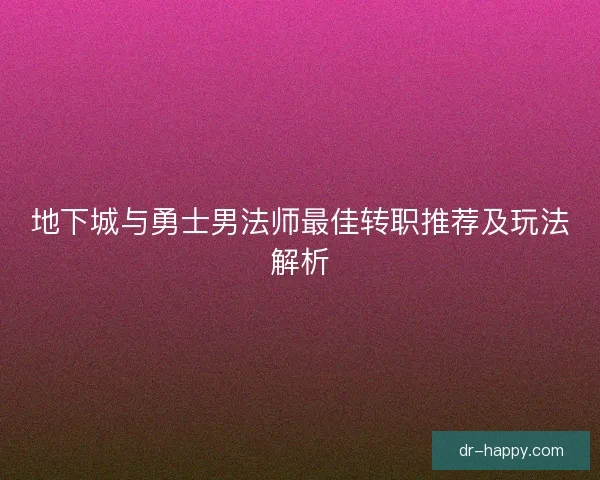 地下城与勇士男法师最佳转职推荐及玩法解析