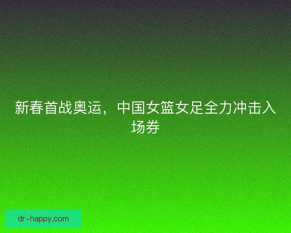 新春首战奥运，中国女篮女足全力冲击入场券
