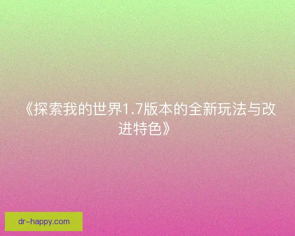 《探索我的世界1.7版本的全新玩法与改进特色》
