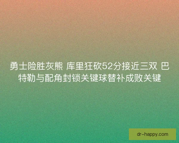 勇士险胜灰熊 库里狂砍52分接近三双 巴特勒与配角封锁关键球替补成败关键