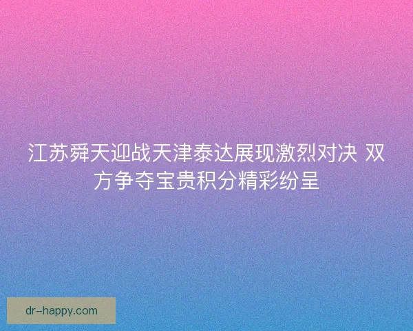 江苏舜天迎战天津泰达展现激烈对决 双方争夺宝贵积分精彩纷呈