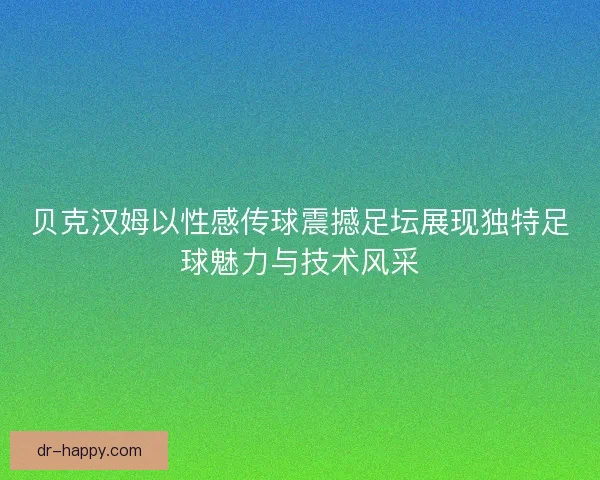 贝克汉姆以性感传球震撼足坛展现独特足球魅力与技术风采