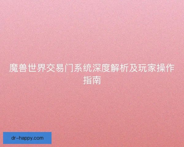 魔兽世界交易门系统深度解析及玩家操作指南