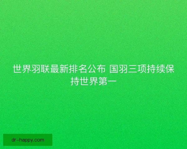世界羽联最新排名公布 国羽三项持续保持世界第一