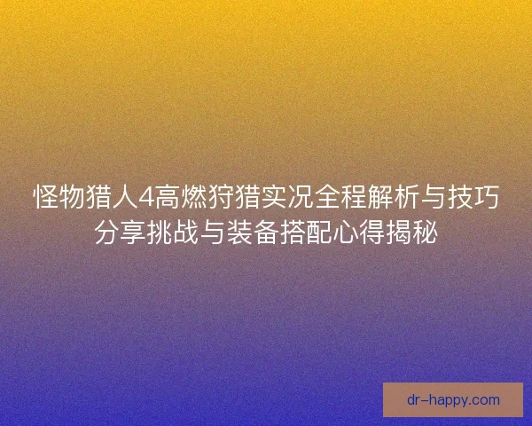 怪物猎人4高燃狩猎实况全程解析与技巧分享挑战与装备搭配心得揭秘