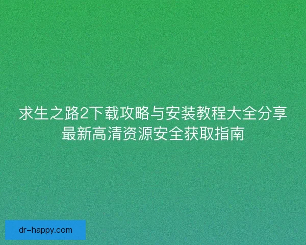 求生之路2下载攻略与安装教程大全分享最新高清资源安全获取指南