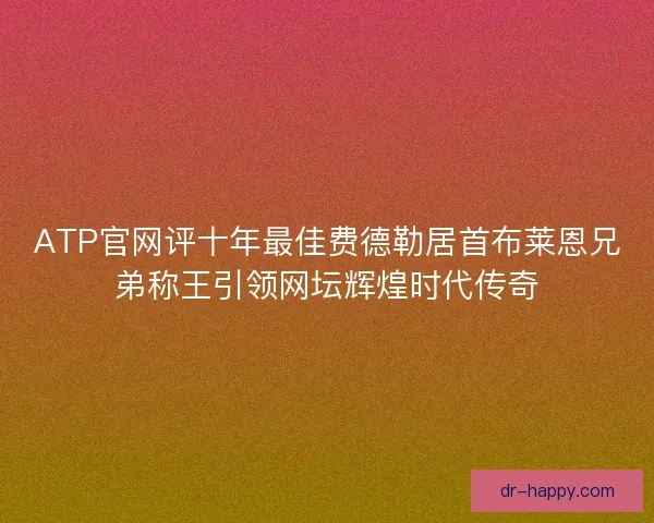 ATP官网评十年最佳费德勒居首布莱恩兄弟称王引领网坛辉煌时代传奇