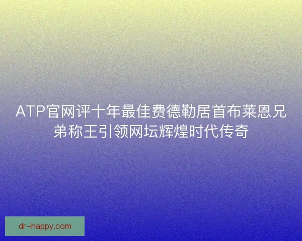 ATP官网评十年最佳费德勒居首布莱恩兄弟称王引领网坛辉煌时代传奇