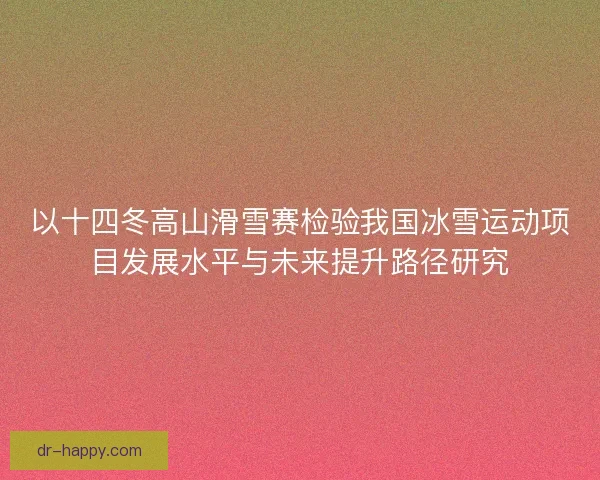 以十四冬高山滑雪赛检验我国冰雪运动项目发展水平与未来提升路径研究