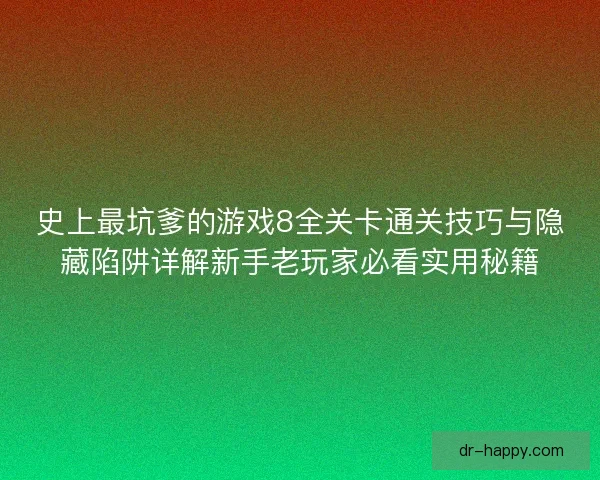 史上最坑爹的游戏8全关卡通关技巧与隐藏陷阱详解新手老玩家必看实用秘籍