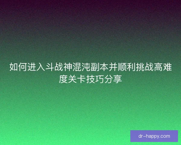 如何进入斗战神混沌副本并顺利挑战高难度关卡技巧分享